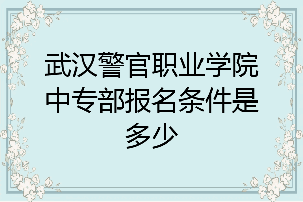 武汉警官职业学院中专部报名条件是多少