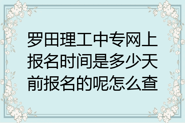 罗田理工中专网上报名时间是多少天前报名的呢怎么查
