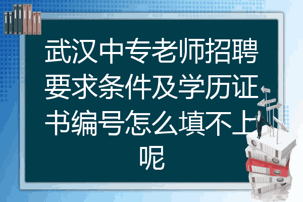武汉中专老师招聘要求条件及学历证书编号怎么填不上呢