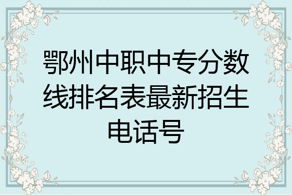 鄂州中职中专分数线排名表最新招生电话号