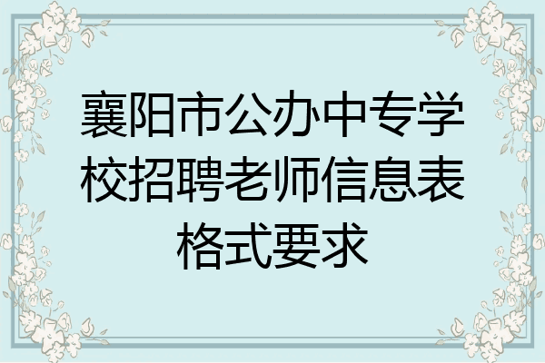 襄阳市公办中专学校招聘老师信息表格式要求