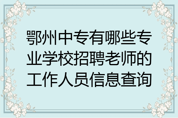 鄂州中专有哪些专业学校招聘老师的工作人员信息查询