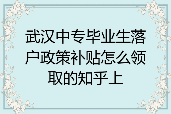 武汉中专毕业生落户政策补贴怎么领取的知乎上