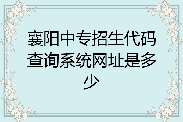 襄阳中专招生代码查询系统网址是多少