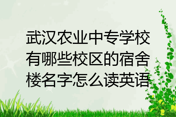 武汉农业中专学校有哪些校区的宿舍楼名字怎么读英语