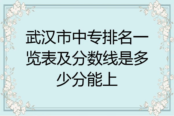 武汉市中专排名一览表及分数线是多少分能上
