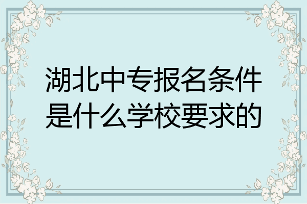 湖北中专报名条件是什么学校要求的