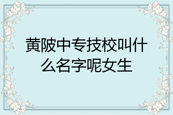 黄陂中专技校叫什么名字呢女生