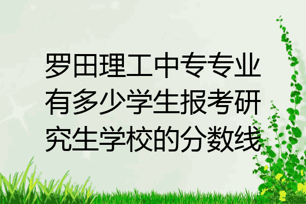 罗田理工中专专业有多少学生报考研究生学校的分数线