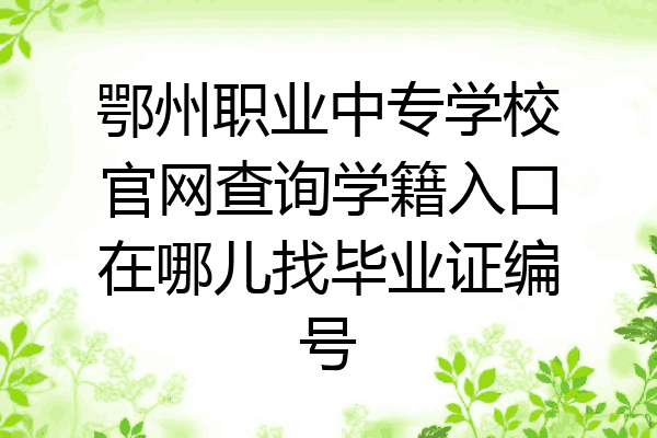 鄂州职业中专学校官网查询学籍入口在哪儿找毕业证编号
