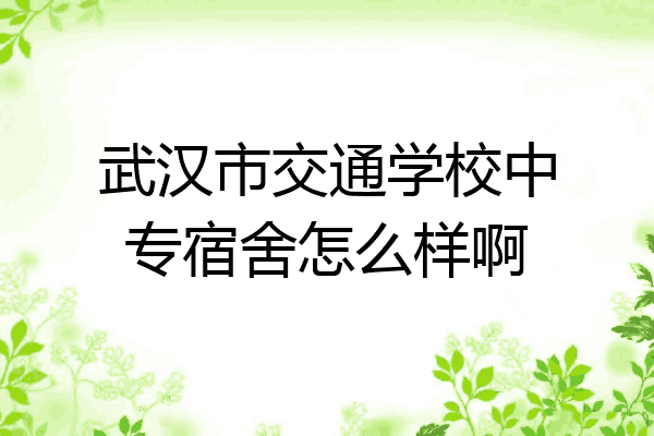 武汉市交通学校中专宿舍怎么样啊