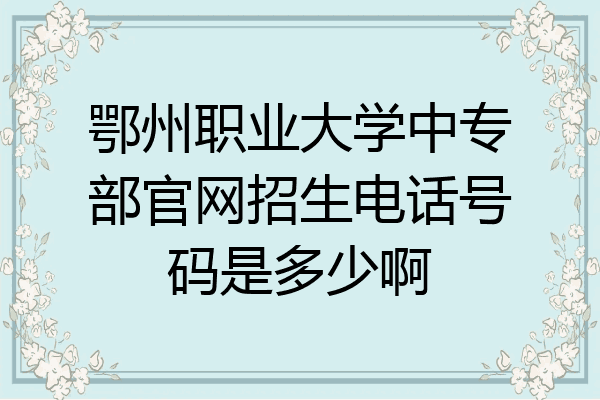 鄂州职业大学中专部官网招生电话号码是多少啊