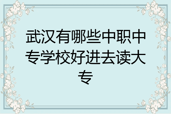 武汉有哪些中职中专学校好进去读大专