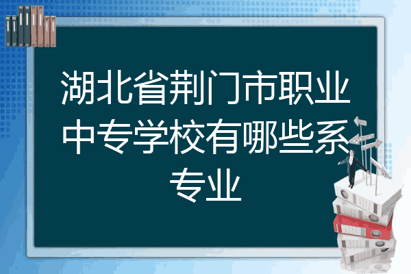 湖北省荆门市职业中专学校有哪些系专业