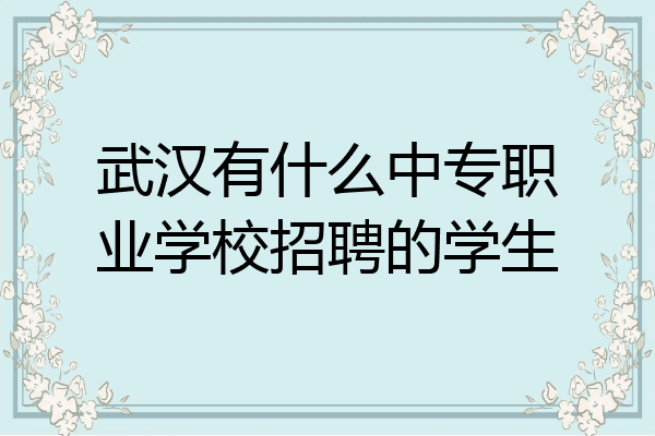 武汉有什么中专职业学校招聘的学生