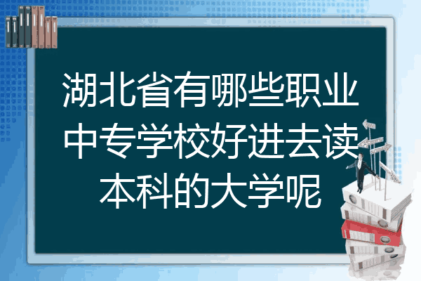 湖北省有哪些职业中专学校好进去读本科的大学呢