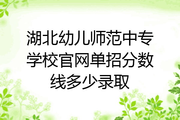 湖北幼儿师范中专学校官网单招分数线多少录取