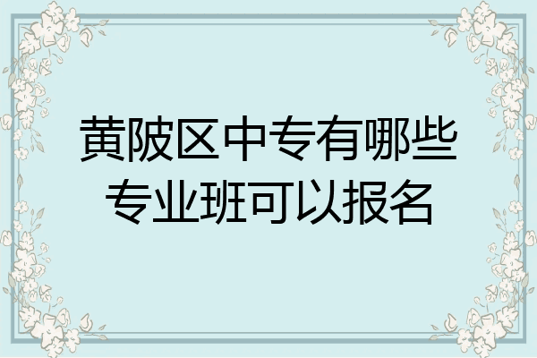 黄陂区中专有哪些专业班可以报名