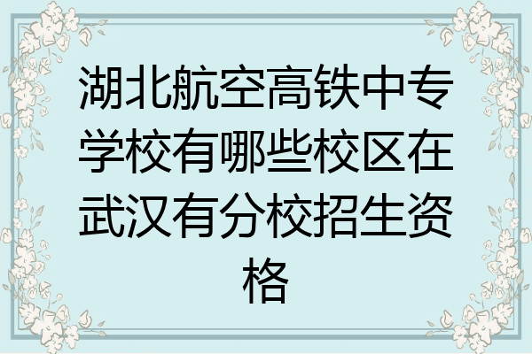 湖北航空高铁中专学校有哪些校区在武汉有分校招生资格