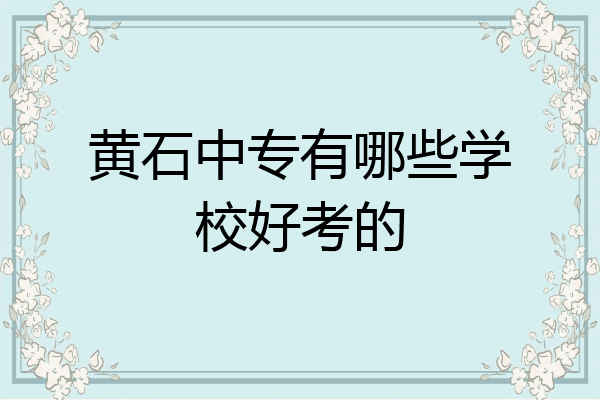 黄石中专有哪些学校好考的