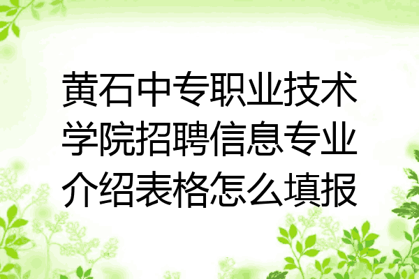 黄石中专职业技术学院招聘信息专业介绍表格怎么填报