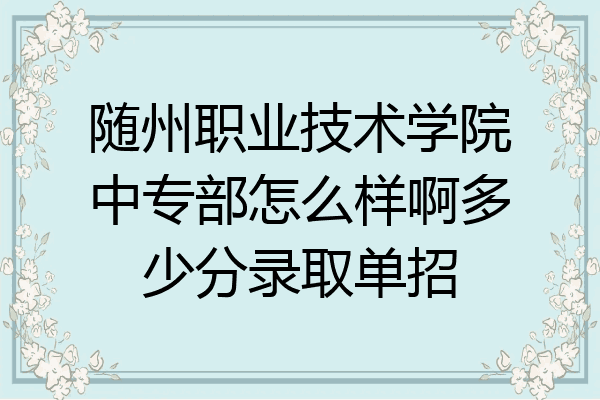 随州职业技术学院中专部怎么样啊多少分录取单招