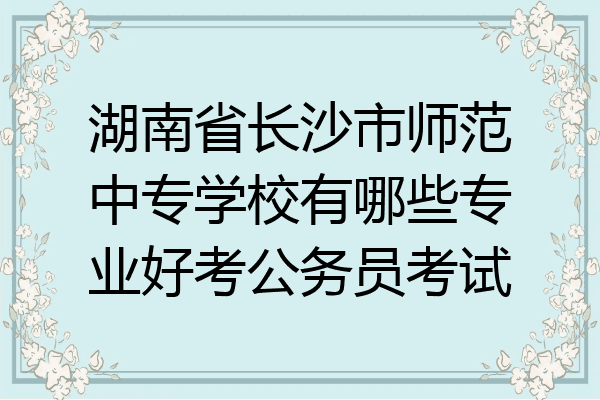 湖南省长沙市师范中专学校有哪些专业好考公务员考试