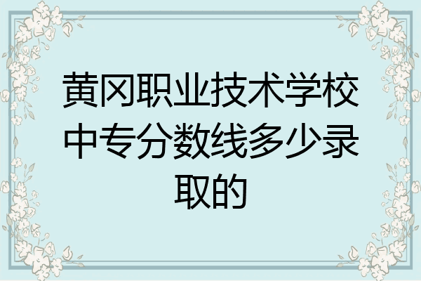 黄冈职业技术学校中专分数线多少录取的