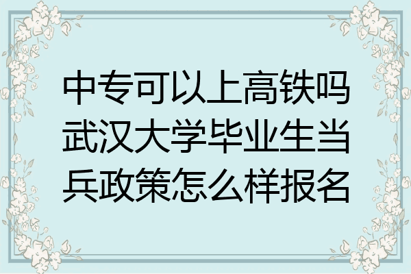 中专可以上高铁吗武汉大学毕业生当兵政策怎么样报名