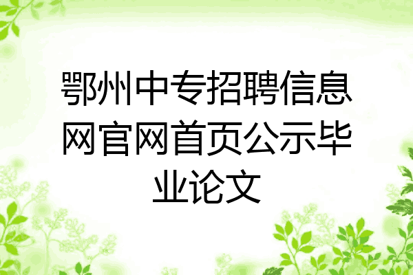 鄂州中专招聘信息网官网首页公示毕业论文