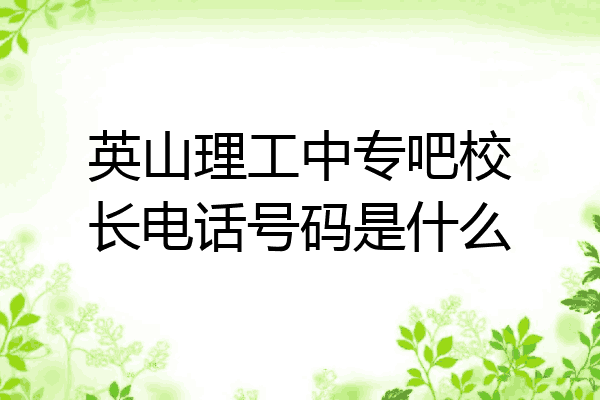 英山理工中专吧校长电话号码是什么