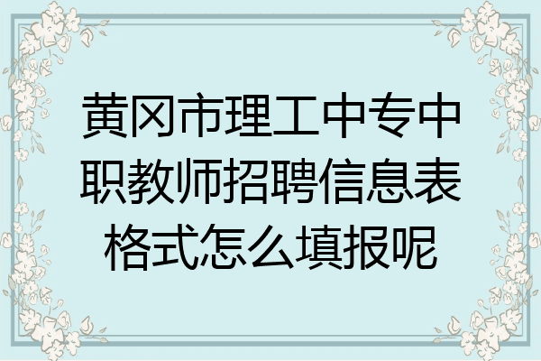 黄冈市理工中专中职教师招聘信息表格式怎么填报呢