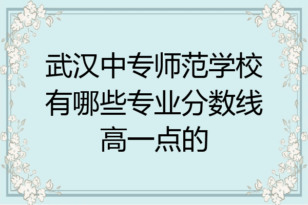 武汉中专师范学校有哪些专业分数线高一点的