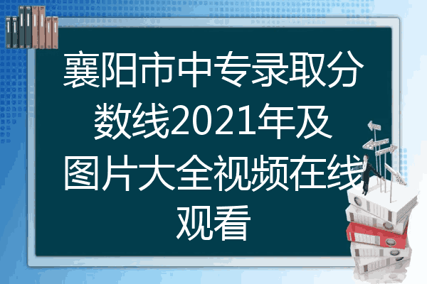 襄阳市中专录取分数线2021年及图片大全视频在线观看