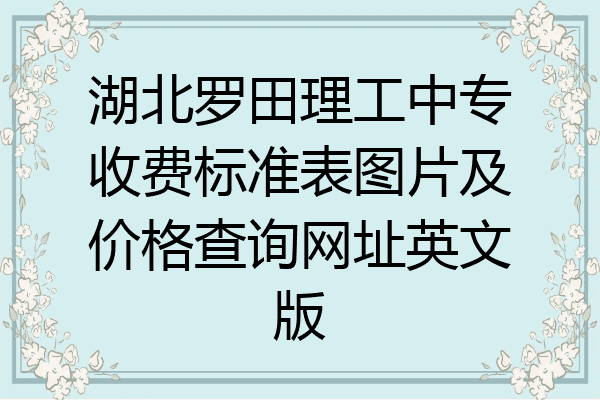 湖北罗田理工中专收费标准表图片及价格查询网址英文版