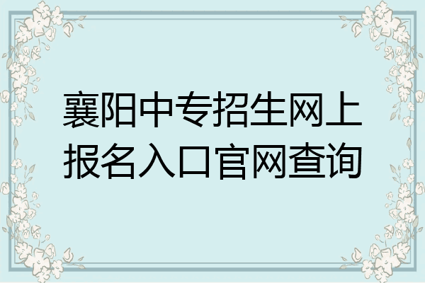 襄阳中专招生网上报名入口官网查询
