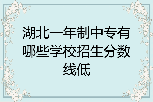 湖北一年制中专有哪些学校招生分数线低
