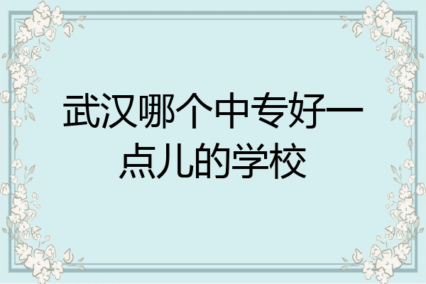 武汉哪个中专好一点儿的学校