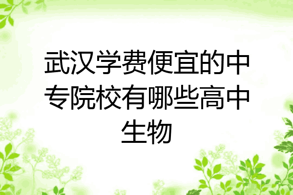 武汉学费便宜的中专院校有哪些高中生物
