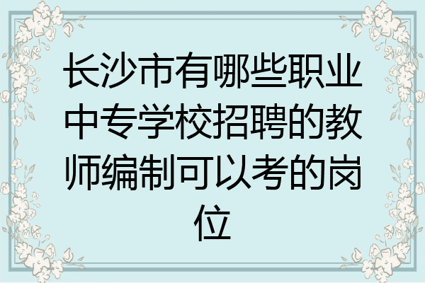 长沙市有哪些职业中专学校招聘的教师编制可以考的岗位