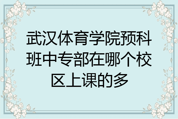 武汉体育学院预科班中专部在哪个校区上课的多