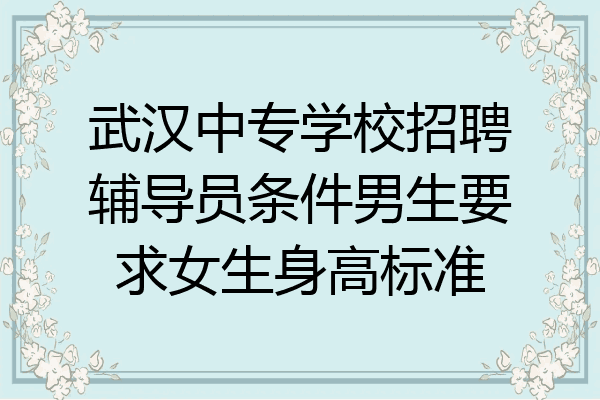 武汉中专学校招聘辅导员条件男生要求女生身高标准