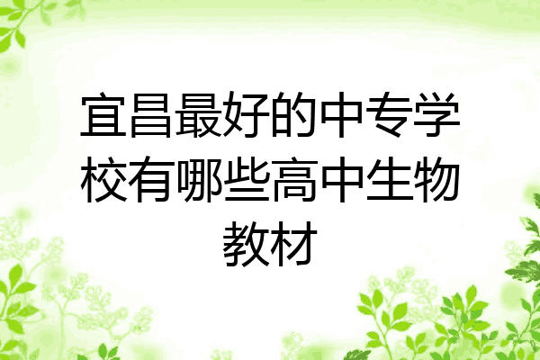 宜昌最好的中专学校有哪些高中生物教材