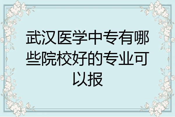 武汉医学中专有哪些院校好的专业可以报