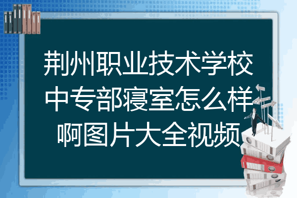 荆州职业技术学校中专部寝室怎么样啊图片大全视频