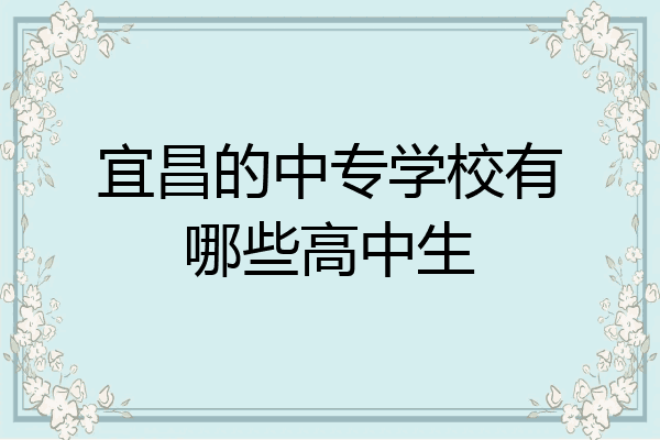 宜昌的中专学校有哪些高中生