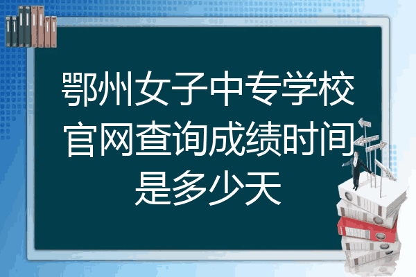 鄂州女子中专学校官网查询成绩时间是多少天