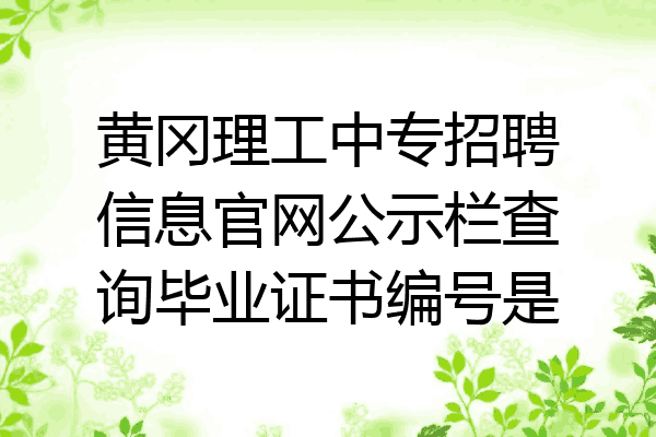 黄冈理工中专招聘信息官网公示栏查询毕业证书编号是