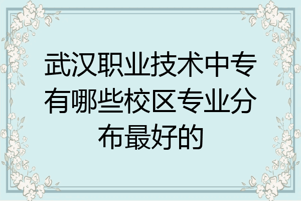 武汉职业技术中专有哪些校区专业分布最好的