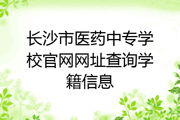 长沙市医药中专学校官网网址查询学籍信息